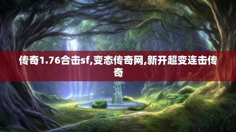 传奇1.76合击sf,变态传奇网,新开超变连击传奇 传奇1.76合击sf,变态传奇网,新开超变连击传奇