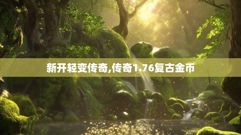 新开轻变传奇,传奇1.76复古金币 新开轻变传奇,传奇1.76复古金币