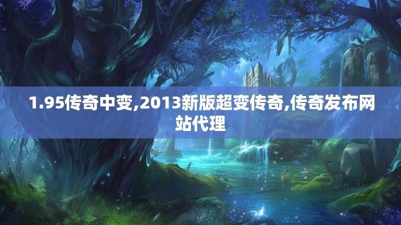 1.95传奇中变,2013新版超变传奇,传奇发布网站代理 1.95传奇中变,2013新版超变传奇,传奇发布网站代理