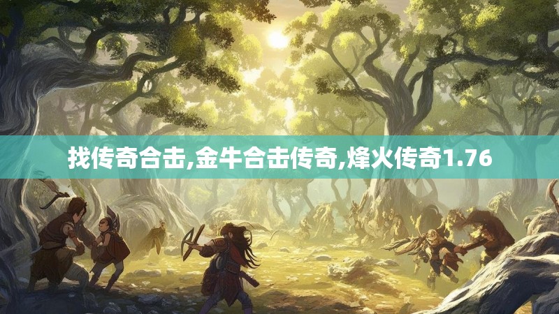 找传奇合击,金牛合击传奇,烽火传奇1.76 找传奇合击,金牛合击传奇,烽火传奇1.76