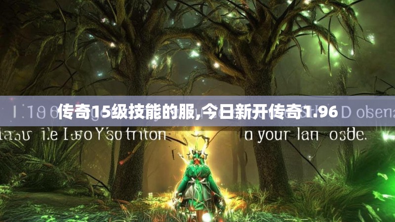 传奇15级技能的服,今日新开传奇1.96 传奇15级技能的服,今日新开传奇1.96