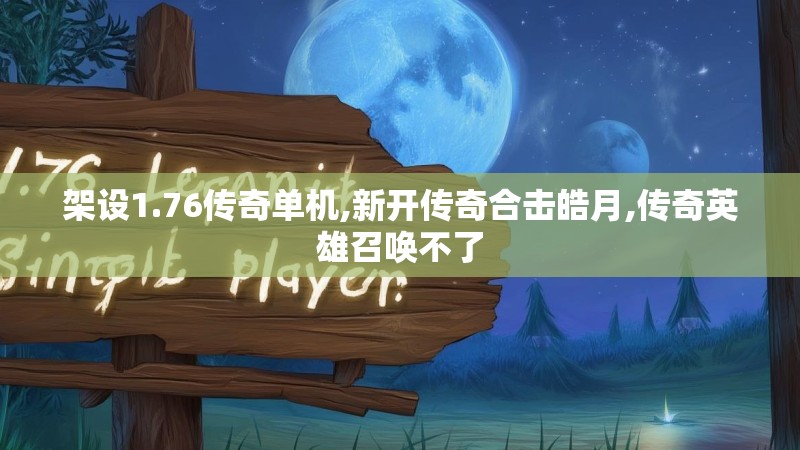 架设1.76传奇单机,新开传奇合击皓月,传奇英雄召唤不了 架设1.76传奇单机,新开传奇合击皓月,传奇英雄召唤不了