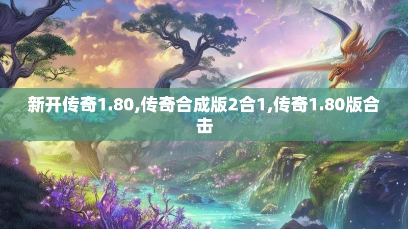 新开传奇1.80,传奇合成版2合1,传奇1.80版合击 新开传奇1.80,传奇合成版2合1,传奇1.80版合击