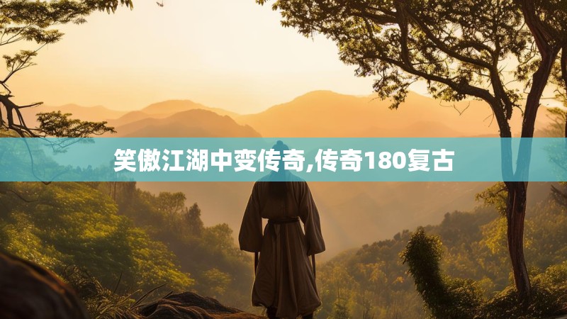 笑傲江湖中变传奇,传奇180复古