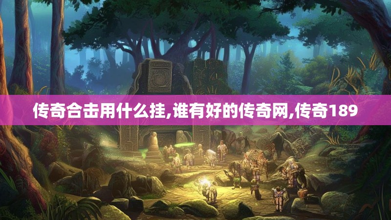 传奇合击用什么挂,谁有好的传奇网,传奇189 传奇合击用什么挂,谁有好的传奇网,传奇189