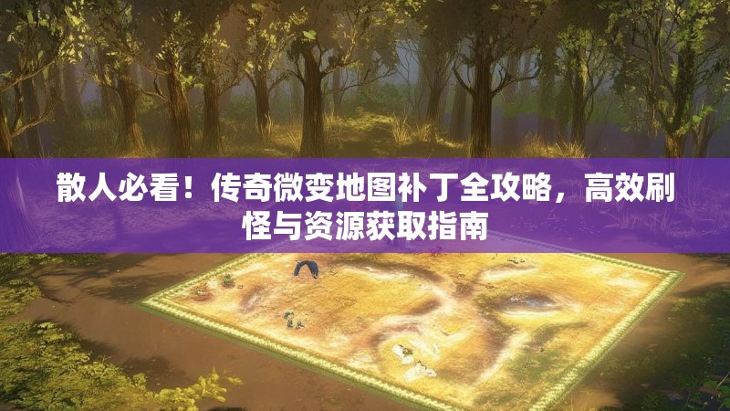 散人必看!传奇微变地图补丁全攻略,高效刷怪与资源获取指南 散人必看!传奇微变地图补丁全攻略,高效刷怪与资源获取指南