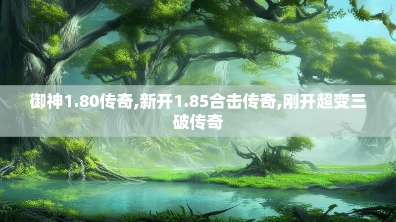 御神1.80传奇,新开1.85合击传奇,刚开超变三破传奇