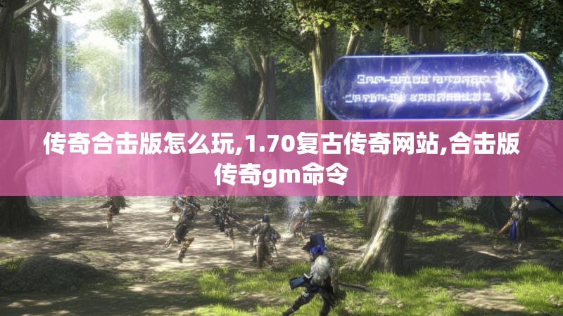 传奇合击版怎么玩,1.70复古传奇网站,合击版传奇gm命令 传奇合击版怎么玩,1.70复古传奇网站,合击版传奇gm命令