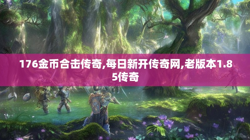 176金币合击传奇,每日新开传奇网,老版本1.85传奇
