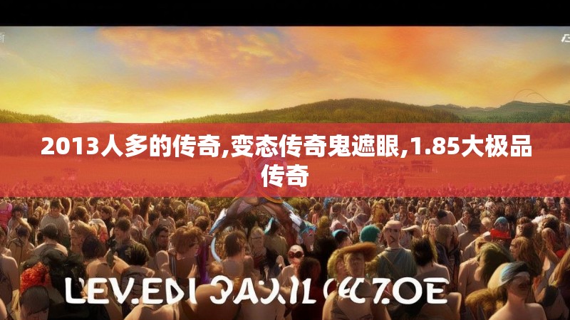 2013人多的传奇,变态传奇鬼遮眼,1.85大极品传奇