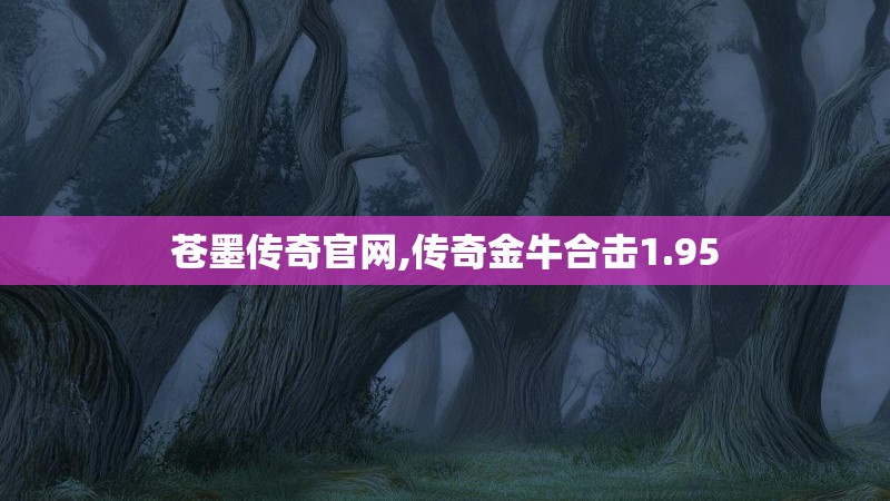 苍墨传奇官网,传奇金牛合击1.95 苍墨传奇官网,传奇金牛合击1.95
