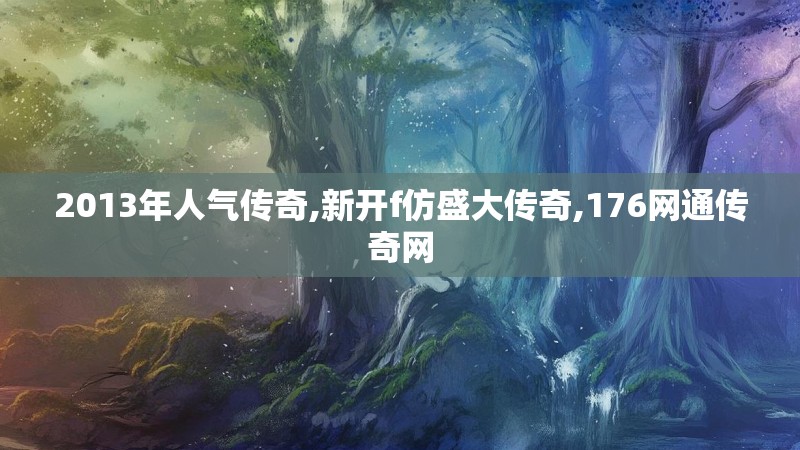 2013年人气传奇,新开f仿盛大传奇,176网通传奇网