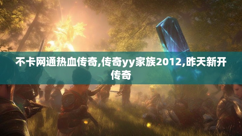 不卡网通热血传奇,传奇yy家族2012,昨天新开传奇