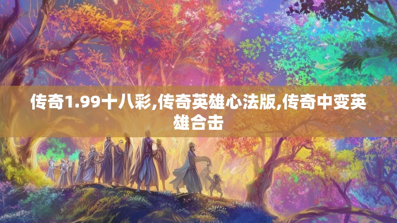 传奇1.99十八彩,传奇英雄心法版,传奇中变英雄合击 传奇1.99十八彩,传奇英雄心法版,传奇中变英雄合击