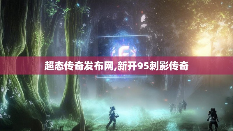 超态传奇发布网,新开95刺影传奇 超态传奇发布网,新开95刺影传奇