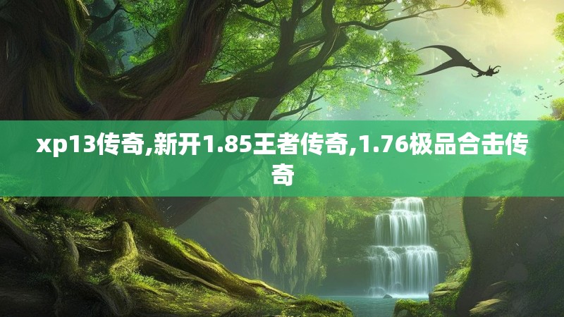 xp13传奇,新开1.85王者传奇,1.76极品合击传奇 xp13传奇,新开1.85王者传奇,1.76极品合击传奇