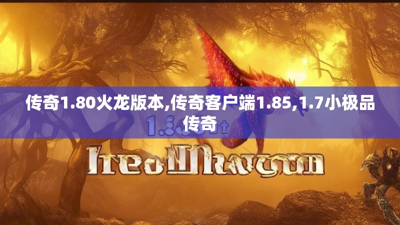 传奇1.80火龙版本,传奇客户端1.85,1.7小极品传奇 传奇1.80火龙版本,传奇客户端1.85,1.7小极品传奇