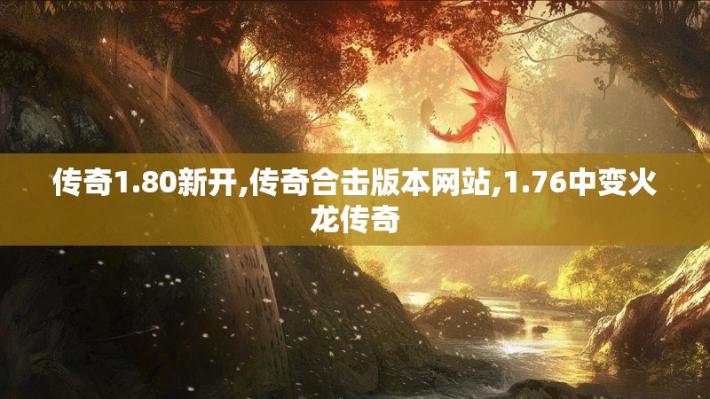 传奇1.80新开,传奇合击版本网站,1.76中变火龙传奇