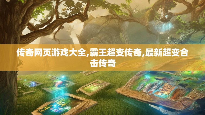 传奇网页游戏大全,霸王超变传奇,最新超变合击传奇 传奇网页游戏大全,霸王超变传奇,最新超变合击传奇