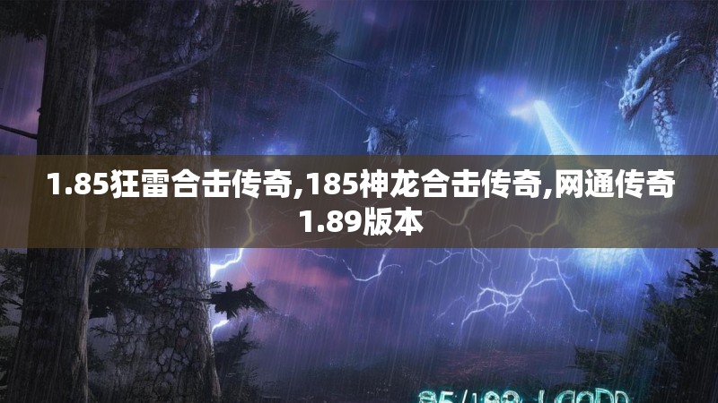 1.85狂雷合击传奇,185神龙合击传奇,网通传奇1.89版本 1.85狂雷合击传奇,185神龙合击传奇,网通传奇1.89版本