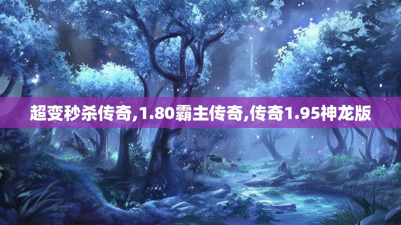 超变秒杀传奇,1.80霸主传奇,传奇1.95神龙版