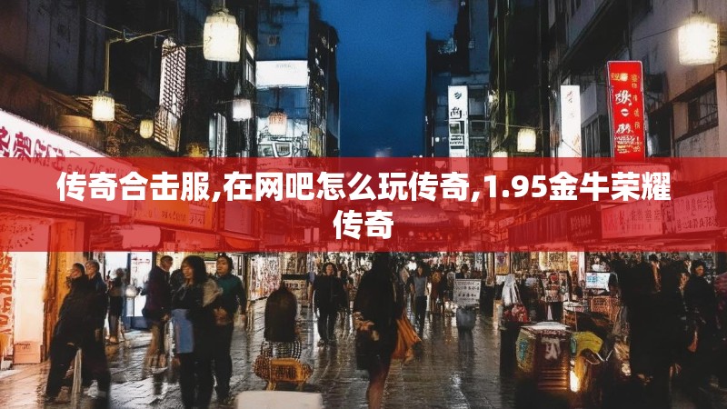 传奇合击服,在网吧怎么玩传奇,1.95金牛荣耀传奇