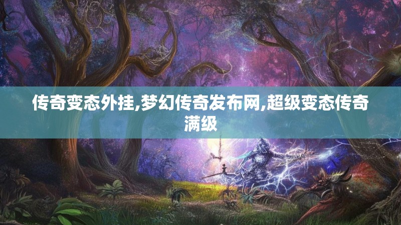 传奇变态外挂,梦幻传奇发布网,超级变态传奇满级 传奇变态外挂,梦幻传奇发布网,超级变态传奇满级