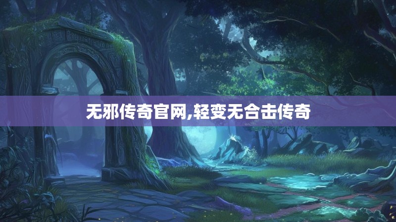 无邪传奇官网,轻变无合击传奇 无邪传奇官网,轻变无合击传奇