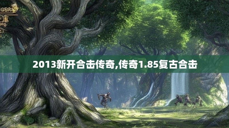 2013新开合击传奇,传奇1.85复古合击