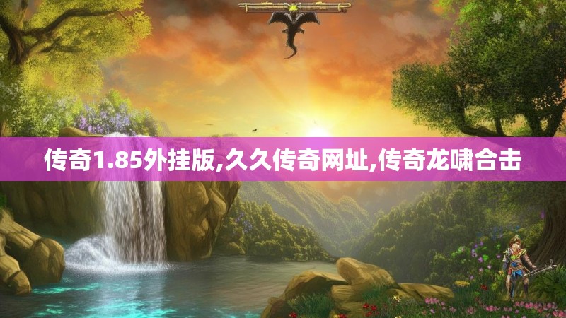 传奇1.85外挂版,久久传奇网址,传奇龙啸合击
