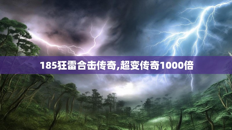 185狂雷合击传奇,超变传奇1000倍 185狂雷合击传奇,超变传奇1000倍