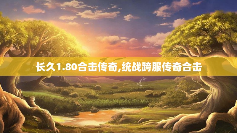 长久1.80合击传奇,统战跨服传奇合击
