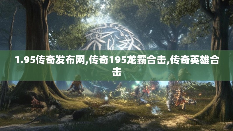 1.95传奇发布网,传奇195龙霸合击,传奇英雄合击 1.95传奇发布网,传奇195龙霸合击,传奇英雄合击