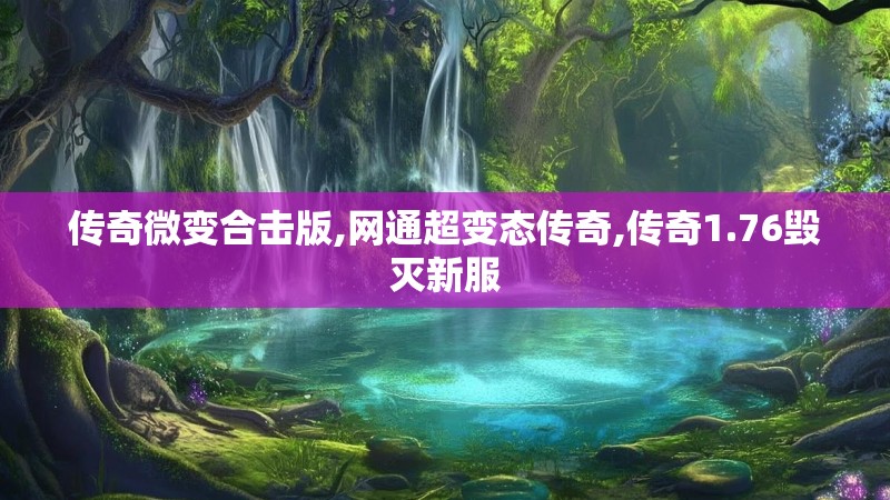 传奇微变合击版,网通超变态传奇,传奇1.76毁灭新服 传奇微变合击版,网通超变态传奇,传奇1.76毁灭新服