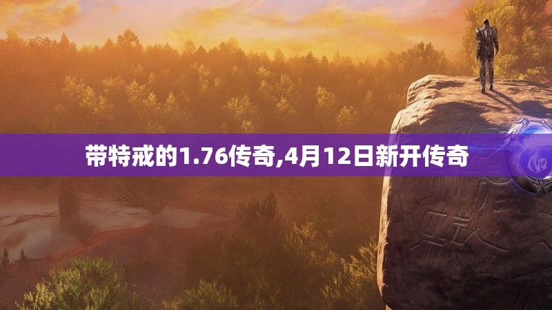 带特戒的1.76传奇,4月12日新开传奇
