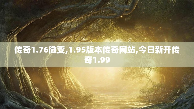 传奇1.76微变,1.95版本传奇网站,今日新开传奇1.99 传奇1.76微变,1.95版本传奇网站,今日新开传奇1.99