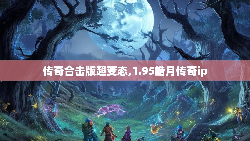 传奇合击版超变态,1.95皓月传奇ip