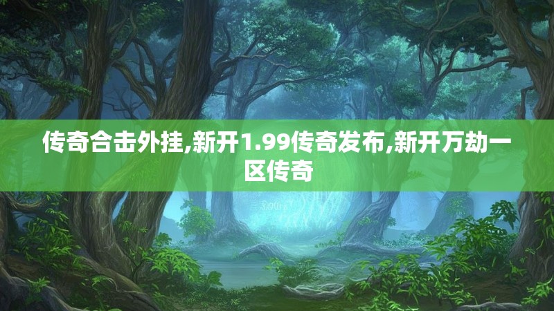 传奇合击外挂,新开1.99传奇发布,新开万劫一区传奇