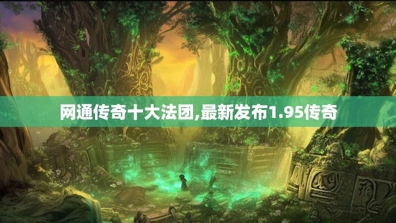 网通传奇十大法团,最新发布1.95传奇 网通传奇十大法团,最新发布1.95传奇