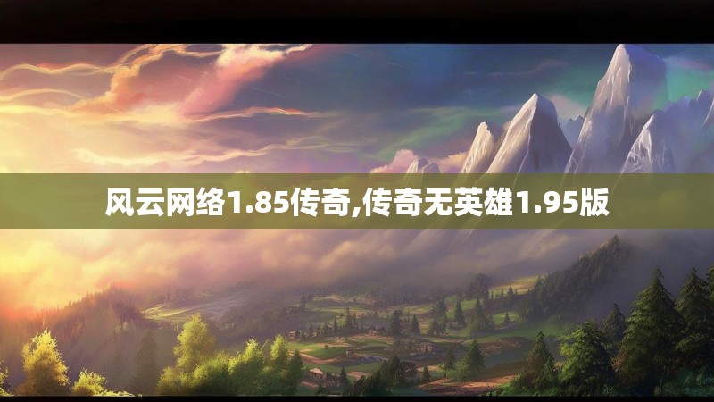风云网络1.85传奇,传奇无英雄1.95版 风云网络1.85传奇,传奇无英雄1.95版