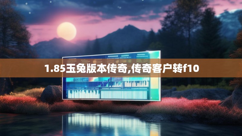 1.85玉兔版本传奇,传奇客户转f10