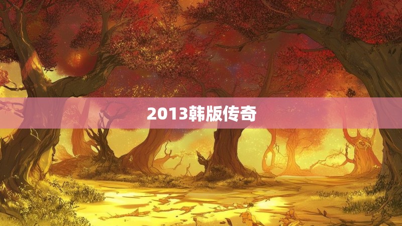 2013韩版传奇 2013韩版传奇