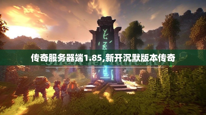 传奇服务器端1.85,新开沉默版本传奇 传奇服务器端1.85,新开沉默版本传奇