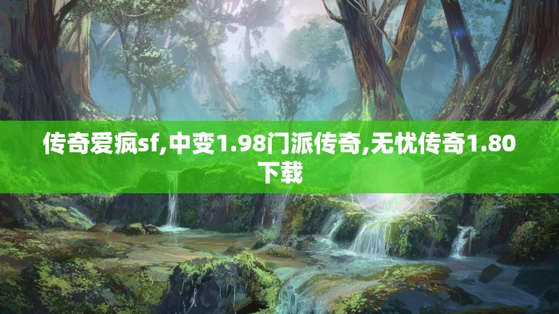 传奇爱疯sf,中变1.98门派传奇,无忧传奇1.80下载 传奇爱疯sf,中变1.98门派传奇,无忧传奇1.80下载