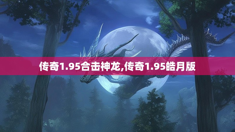 传奇1.95合击神龙,传奇1.95皓月版 传奇1.95合击神龙,传奇1.95皓月版