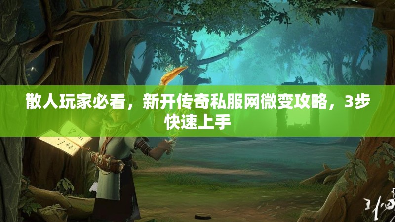 散人玩家必看,新开传奇私服网微变攻略,3步快速上手 散人玩家必看,新开传奇私服网微变攻略,3步快速上手