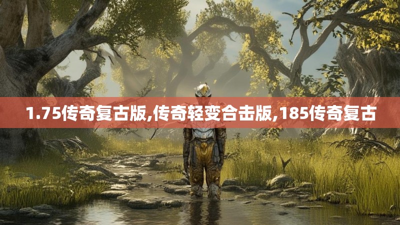 1.75传奇复古版,传奇轻变合击版,185传奇复古 1.75传奇复古版,传奇轻变合击版,185传奇复古