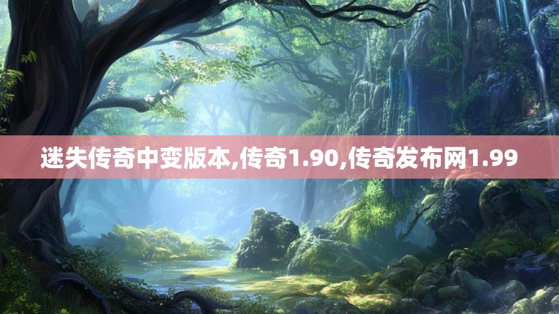 迷失传奇中变版本,传奇1.90,传奇发布网1.99