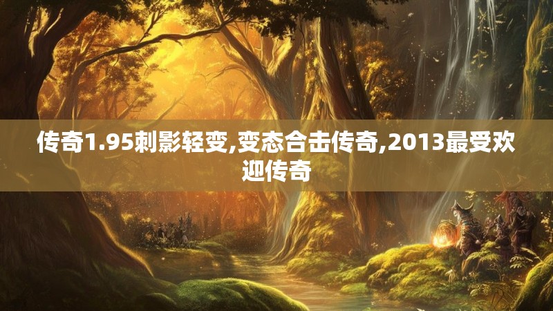 传奇1.95刺影轻变,变态合击传奇,2013最受欢迎传奇 传奇1.95刺影轻变,变态合击传奇,2013最受欢迎传奇