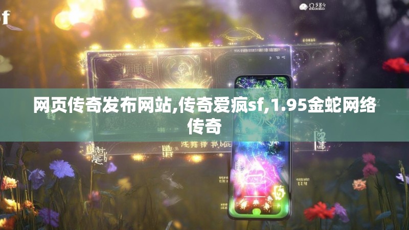 网页传奇发布网站,传奇爱疯sf,1.95金蛇网络传奇 网页传奇发布网站,传奇爱疯sf,1.95金蛇网络传奇